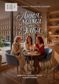 Люся, мама и Элка. Или формула счастья с тремя неизвестными