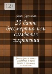 20 ватт бессмертия или симфония сохранения. Философская поэма-мистерия в трёх актах с прологом и эпилогом
