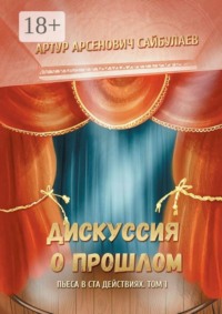Дискуссия о прошлом. Пьеса в ста действиях. Том 1
