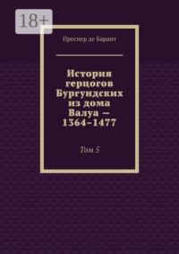 История герцогов Бургундских из дома Валуа — 1364–1477. Том 5