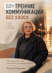 Внутренние коммуникации без хаоса. Бизнес-роман о том, как оживить компанию изнутри