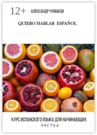 Quiero Hablar Español. Курс испанского языка для начинающих. Часть 3