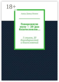 Говорливую музу — 20 раз благословлю… 5 стихов, 20 благодарностей и благословений