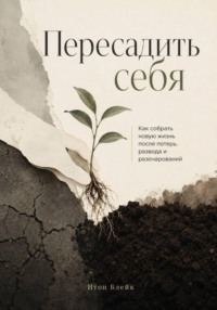 Пересадить себя. Как собрать новую жизнь после потерь, развода и разочарований