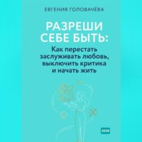 Разреши себе быть: Как перестать заслуживать любовь, выключить критика и начать жить