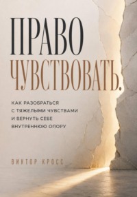 Право чувствовать. Как разобраться с тяжелыми чувствами и вернуть себе внутреннюю опору