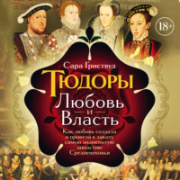 Тюдоры. Любовь и Власть. Как любовь создала и привела к закату самую знаменитую династию Средневековья