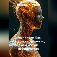 Мозг и тело: Как соматика исцеляет то, о чём молчит психотерапия