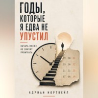 Годы, которые я едва не упустил. Начать позже не значит проиграть