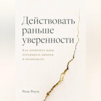 Действовать раньше уверенности. Как проверять идеи, переживать ошибки и продолжать
