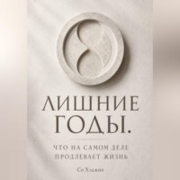 Лишние годы. Что на самом деле продлевает жизнь