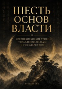 Шесть основ власти. Древнекитайские уроки управления людьми и государством