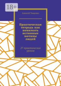 Практическая тетрадь как понимать истинные мотивы людей. 27 практических уроков