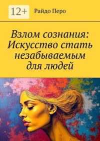 Взлом сознания: Искусство стать незабываемым для людей