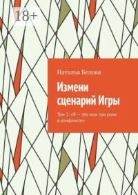 Измени сценарий Игры. Том 2: «Я — это мои три роли в конфликте»