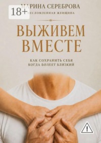 Выживем вместе. Как сохранить себя когда болеет близкий