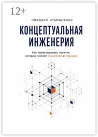 Концептуальная инженерия. Как проектировать понятия, которые меняют мышление и будущее