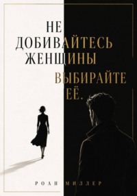 Не добивайтесь женщины. Выбирайте её