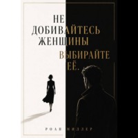 Не добивайтесь женщины. Выбирайте её