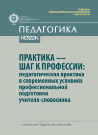 Практика – шаг к профессии: педагогическая практика в современных условиях профессиональной подготовки учителя-словесника. Учебно-методическое пособие