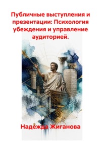 Публичные выступления и презентации: Психология убеждения и управление аудиторией.