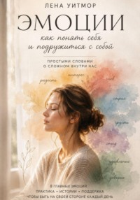 Эмоции: как понять себя и подружиться с собой. Простыми словами о сложном внутри нас
