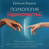 Психология одиночества. Почему мы отдаляемся друг от друга, или Как снова научиться слушать, слышать и любить
