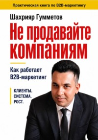 Не продавайте компаниям. Как работает B2B-маркетинг