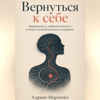 Вернуться к себе. Привязанность, нейропластичность и жизнь после болезненных отношений