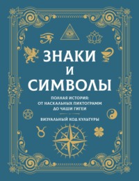 Знаки и символы. Полная история: от наскальных пиктограмм до Чаши Гигеи. Визуальный код культуры