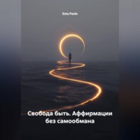 Свобода быть. Аффирмации без самообмана