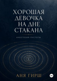 Хорошая девочка на дне стакана. Анестезия пустоты.