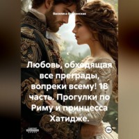 Любовь, обходящая все преграды, вопреки всему! 18 часть. Прогулки по Риму и принцесса Хатидже.