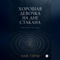 Хорошая девочка на дне стакана. Анестезия пустоты.
