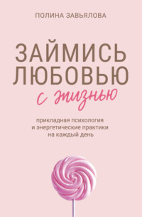 Займись любовью с жизнью. Прикладная психология и энергетические практики на каждый день