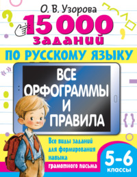 15000 заданий по русскому языку. Все орфограммы и правила. Все виды заданий для формирования навыка грамотного письма. 5-6 классы