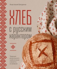 Хлеб с русским характером. Традиции ремесленного хлебопечения и рецепты на закваске