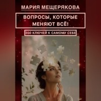ВОПРОСЫ, КОТОРЫЕ МЕНЯЮТ ВСЁ! 300 КЛЮЧЕЙ К САМОМУ СЕБЕ.