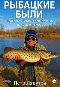 Рыбацкие были. Правдивая история приключений на суше и на море
