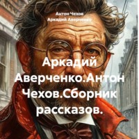 Аркадий Аверченко.Антон Чехов.Сборник рассказов.