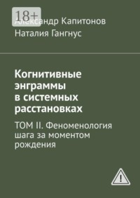 Когнитивные энграммы в системных расстановках. Том II. Феноменология шага за моментом рождения