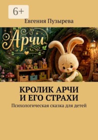 Кролик Арчи и его страхи. Психологическая сказка для детей