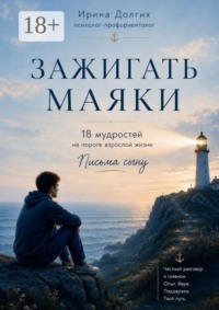 Зажигать Маяки. 18 мудростей на пороге взрослой жизни. Письма сыну