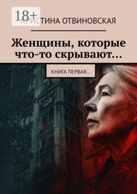 Женщины, которые что-то скрывают… Книга первая…