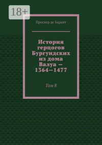 История герцогов Бургундских из дома Валуа — 1364—1477. Том 8
