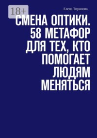 Смена оптики. 58 метафор для тех, кто помогает людям меняться
