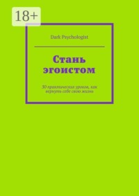 Стань эгоистом. 30 практических уроков, как вернуть себе свою жизнь