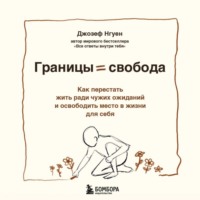 Границы равно свобода. Как перестать жить ради чужих ожиданий и освободить место в жизни для себя