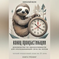 Конец прокрастинации: полное руководство по продуктивности для откладывающих дела на потом. Четкий пошаговый план на 21 день. Книга-тренинг