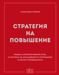 Стратегия на повышение. Правила корпоративной игры, о которых не догадываются сотрудники и молчат руководители